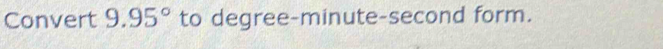 Convert 9.95° to degree-minute-second form.