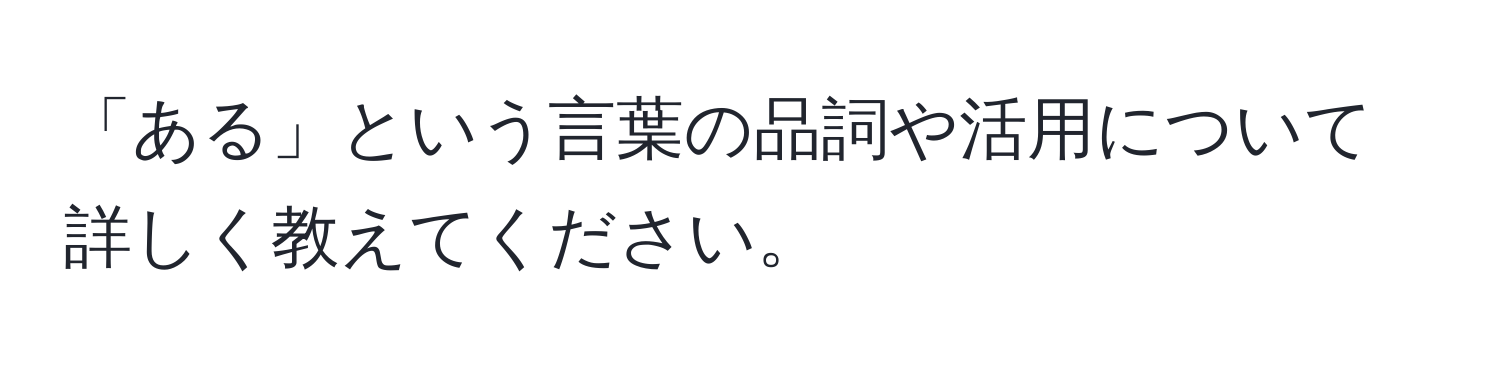 「ある」という言葉の品詞や活用について詳しく教えてください。