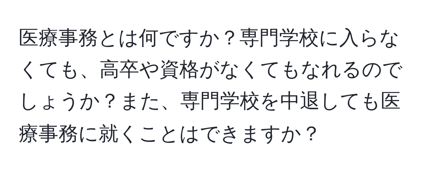 医療事務とは何ですか？専門学校に入らなくても、高卒や資格がなくてもなれるのでしょうか？また、専門学校を中退しても医療事務に就くことはできますか？