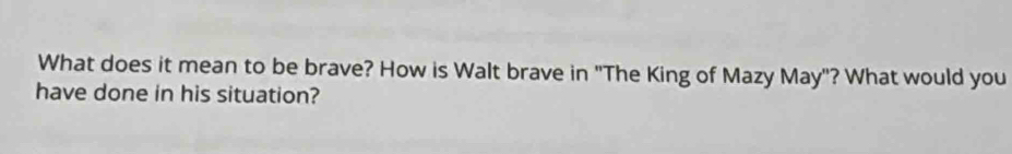 What does it mean to be brave? How is Walt brave in "The King of Mazy May"? What would you 
have done in his situation?