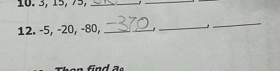 3, 15, 75, _/_ 
12. -5, -20, −80, __ −1
−1
_ 
find a