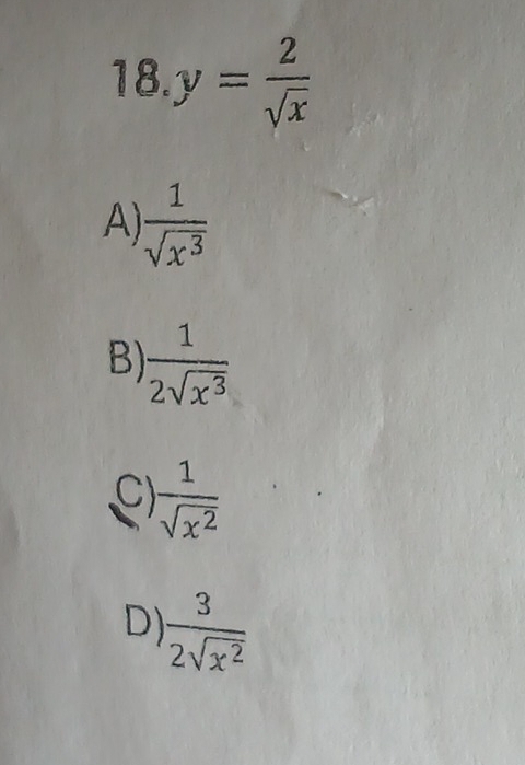 y= 2/sqrt(x) 
A)  1/sqrt(x^3) 
B)  1/2sqrt(x^3) 
C)  1/sqrt(x^2) 
D)  3/2sqrt(x^2) 