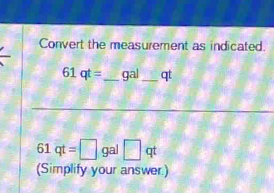 Convert the measurement as indicated.
61qt= _  gal _  qt
61qt=□ gal□ qt
(Simplify your answer.)