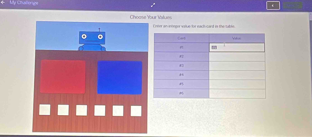 My Challenge 
< 
Choose Your Values 
Enter an integer value for each card in the table.