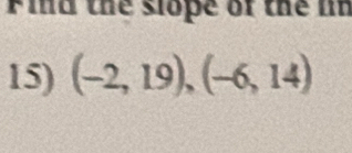 Find the slope of the lin 
15) (-2,19),(-6,14)