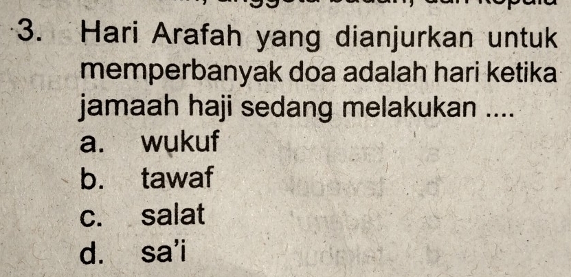 Hari Arafah yang dianjurkan untuk
memperbanyak doa adalah hari ketika
jamaah haji sedang melakukan ....
a. wukuf
b. tawaf
c. salat
d. sa'i