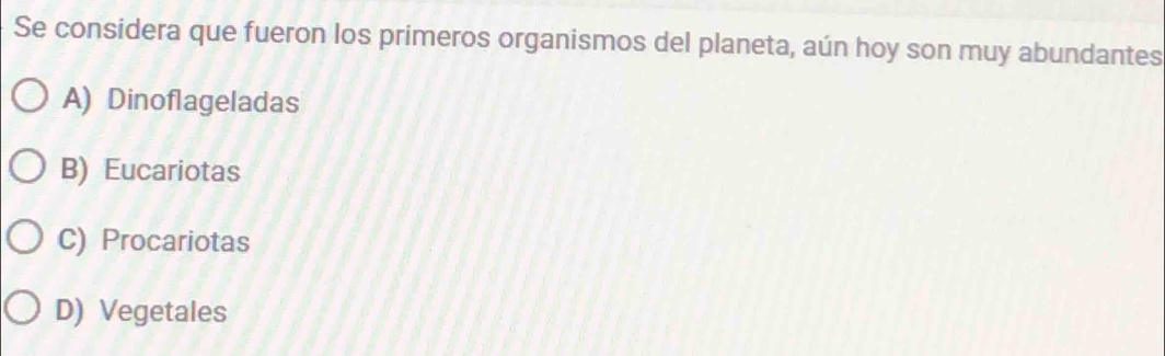 Se considera que fueron los primeros organismos del planeta, aún hoy son muy abundantes
A) Dinoflageladas
B) Eucariotas
C) Procariotas
D) Vegetales