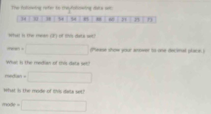 The following refer to theyfollowing dake se:
What is the mean (2) of this data se?
mean =□ (Please show your anower to one decimal place.)
What is the median of this data set?
median = □
What is the mode of this data set?
mode =□