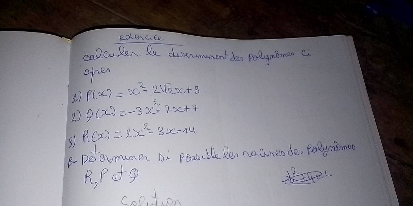 edenace
colcuRen le duscummant den polymomer c
ohes
1 P(x)=x^2-2sqrt(2)x+3
2) Q(x)=-3x^2-7x+7
3 R(x)=2x^2-3x-14
B-Defermumer ni poosble len nacinesder polymimes
R, Petg
2 C
Coot, on