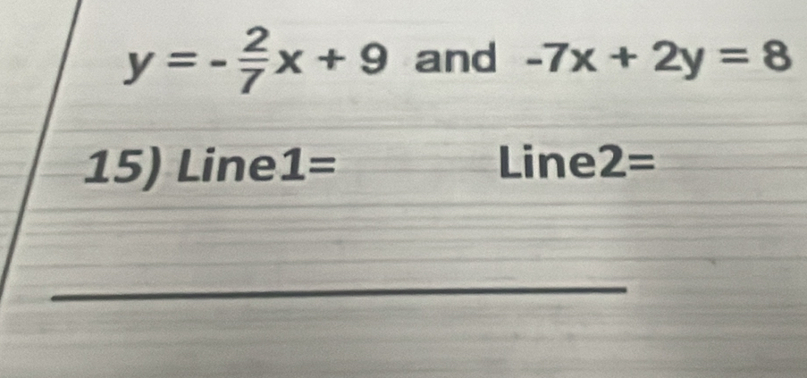 y=- 2/7 x+9 and -7x+2y=8
15) Line 1= Line 2=