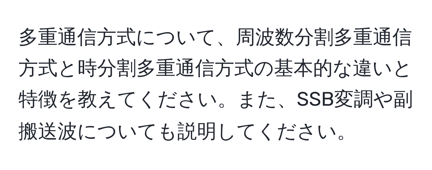 多重通信方式について、周波数分割多重通信方式と時分割多重通信方式の基本的な違いと特徴を教えてください。また、SSB変調や副搬送波についても説明してください。