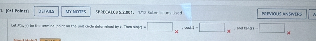 DETAILS MY NOTES SPRECALC8 5.2.001. 1/12 Submissions Used PREVIOUS ANSWERS A 
Let P(x,y) be the terminal point on the unit circle determined by t. Then sin (t)=□ _* , cos (t)=□ _*  , and teht)=□ (t)=□