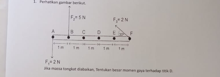 Perhatikan gambar berikut.
Jika massa tongkat diabaikan, Tentukan besar momen gaya terhadap titik D.