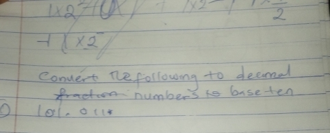 1* 27+0* 1+1x2 frac 2
-1(x2)^-1
Convert te following to deaemal 
n numbers to baseten
101011