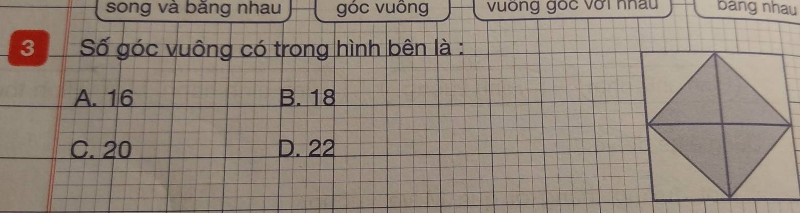 song và băng nhau góc vuông vuống gốc với nhâu bang nhau
3 Số góc vuông có trong hình bên là :
A. 16 B. 18
C. 20 D. 22