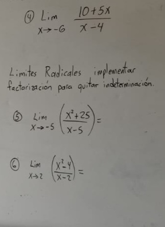 ④ limlimits _xto -6 (10+5x)/x-4 
Limites Radicales implementar
factorizacion para quitar indeterminacion.
③ limlimits _xto -5( (x^2+25)/x-5 )=
⑥ limlimits _xto 2( (x^2-4)/x-2 )=