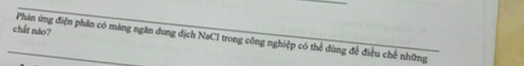 chất nào? 
Phản ứng điện phân có máng ngăn dung địch NaCI trong công nghiệp có thể dùng để điều chế những