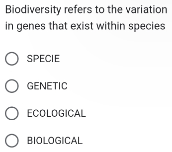 Biodiversity refers to the variation
in genes that exist within species
SPECIE
GENETIC
ECOLOGICAL
BIOLOGICAL