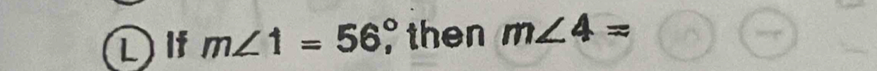 If m∠ 1=56° then m∠ 4=