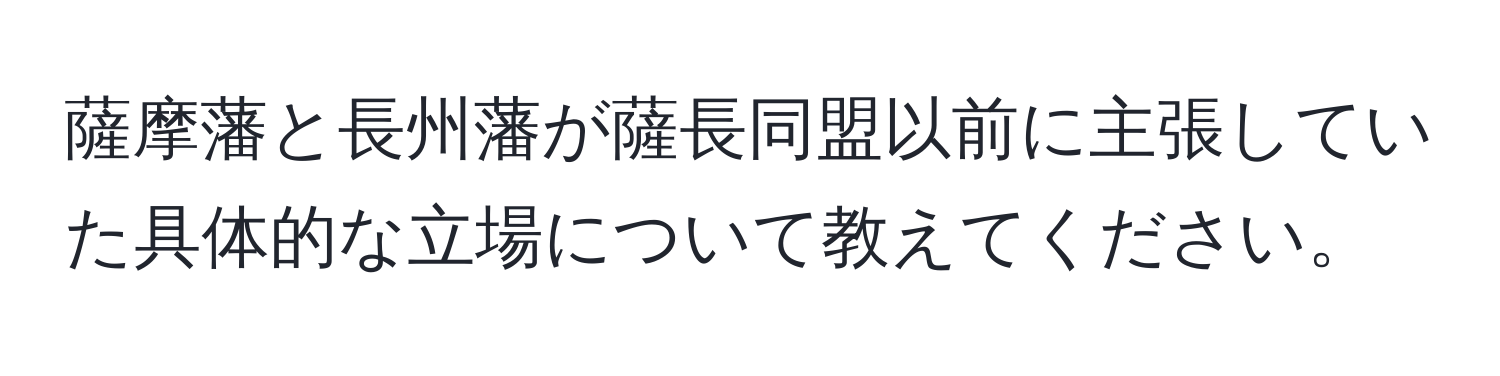 薩摩藩と長州藩が薩長同盟以前に主張していた具体的な立場について教えてください。