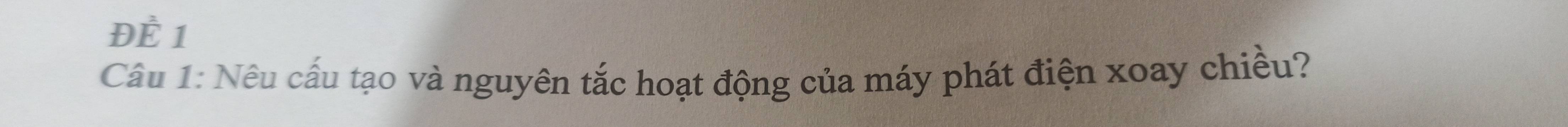 ĐÈ 1 
Câu 1: Nêu cấu tạo và nguyên tắc hoạt động của máy phát điện xoay chiều?