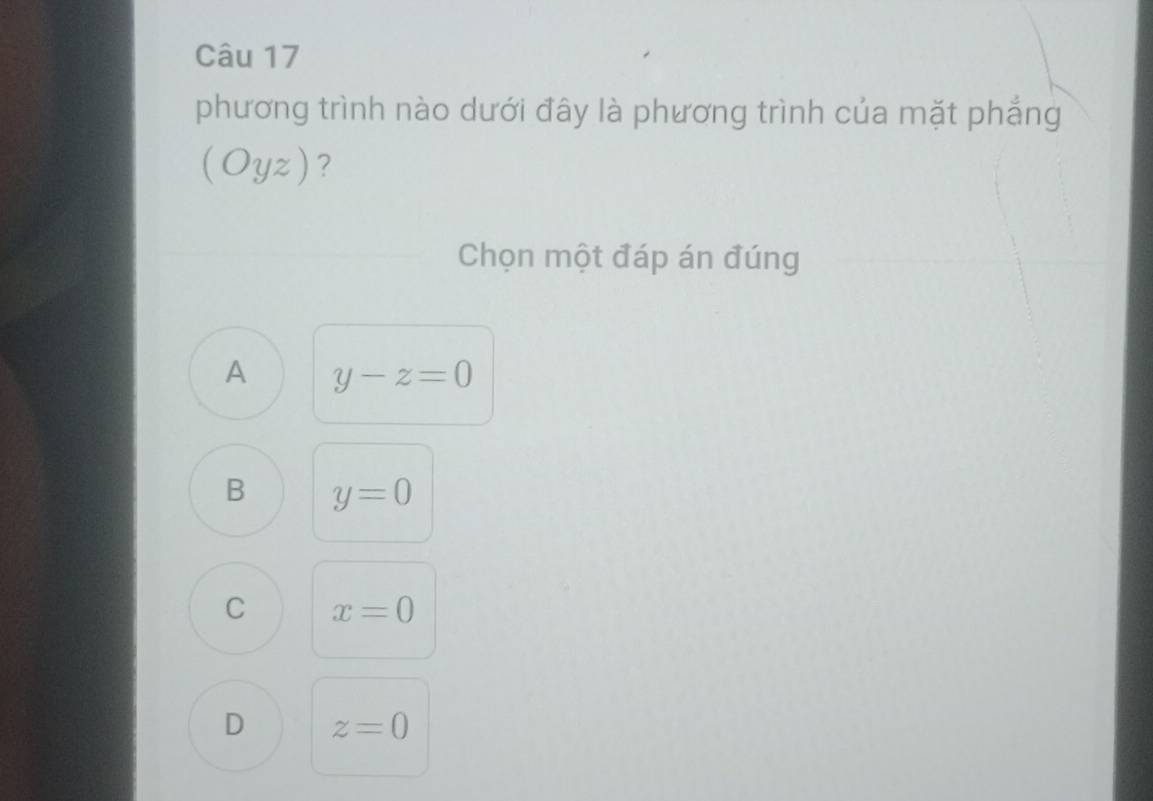 phương trình nào dưới đây là phương trình của mặt phẳng
(Oyz) ?
Chọn một đáp án đúng
A y-z=0
B y=0
C x=0
D z=0