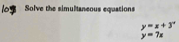 Solve the simultaneous equations
y=x+3''
y=7x