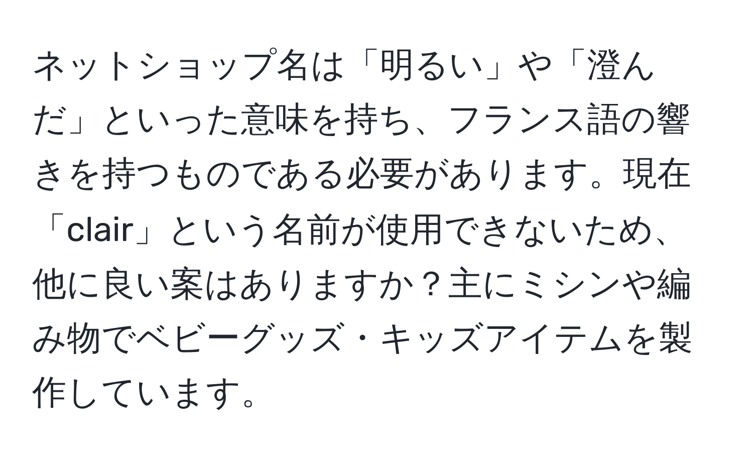 ネットショップ名は「明るい」や「澄んだ」といった意味を持ち、フランス語の響きを持つものである必要があります。現在「clair」という名前が使用できないため、他に良い案はありますか？主にミシンや編み物でベビーグッズ・キッズアイテムを製作しています。