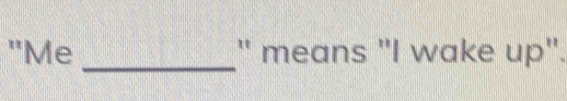 "Me " means "I wake up".