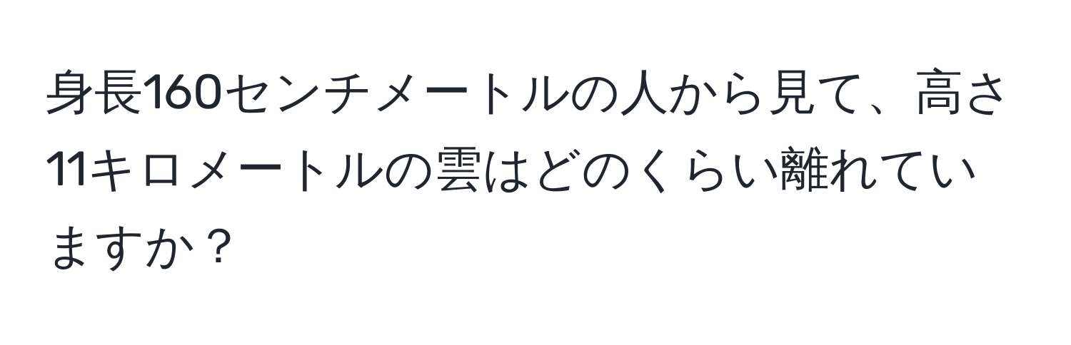 身長160センチメートルの人から見て、高さ11キロメートルの雲はどのくらい離れていますか？
