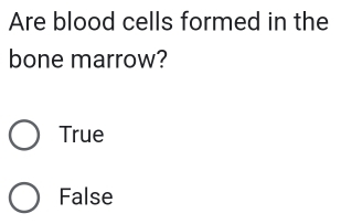 Are blood cells formed in the
bone marrow?
True
False