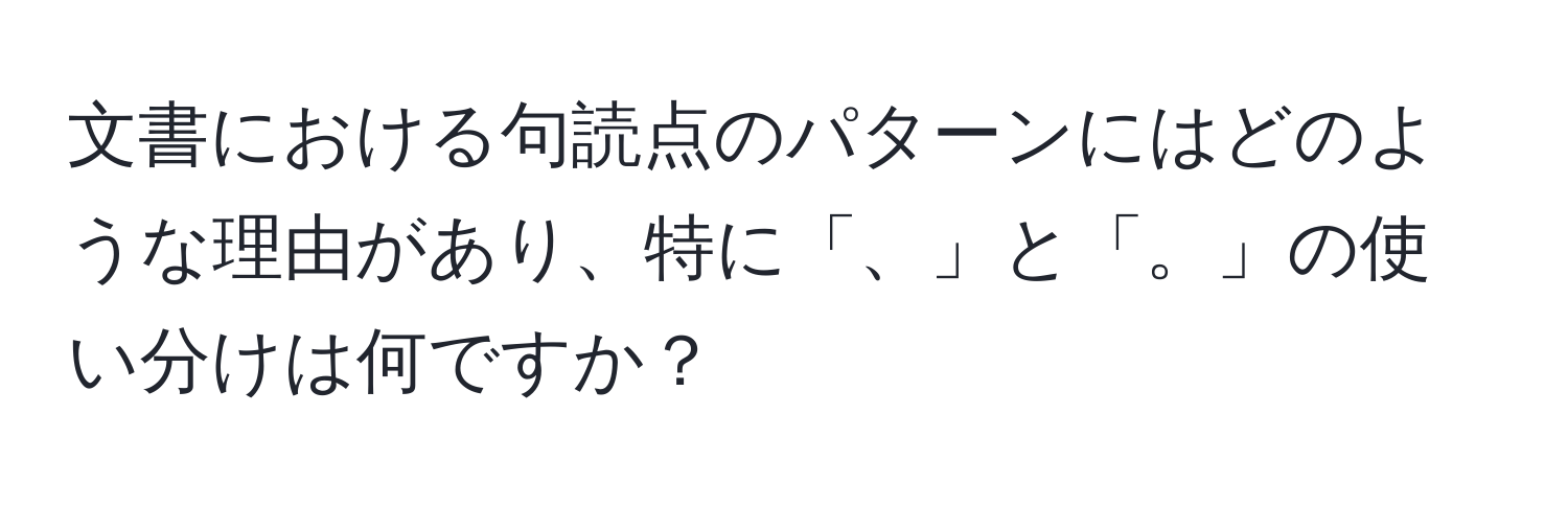 文書における句読点のパターンにはどのような理由があり、特に「、」と「。」の使い分けは何ですか？