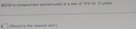 $6250 is compounded semiannually at a rate of 14% for 12 years. 
(Round to the nearest cent.)