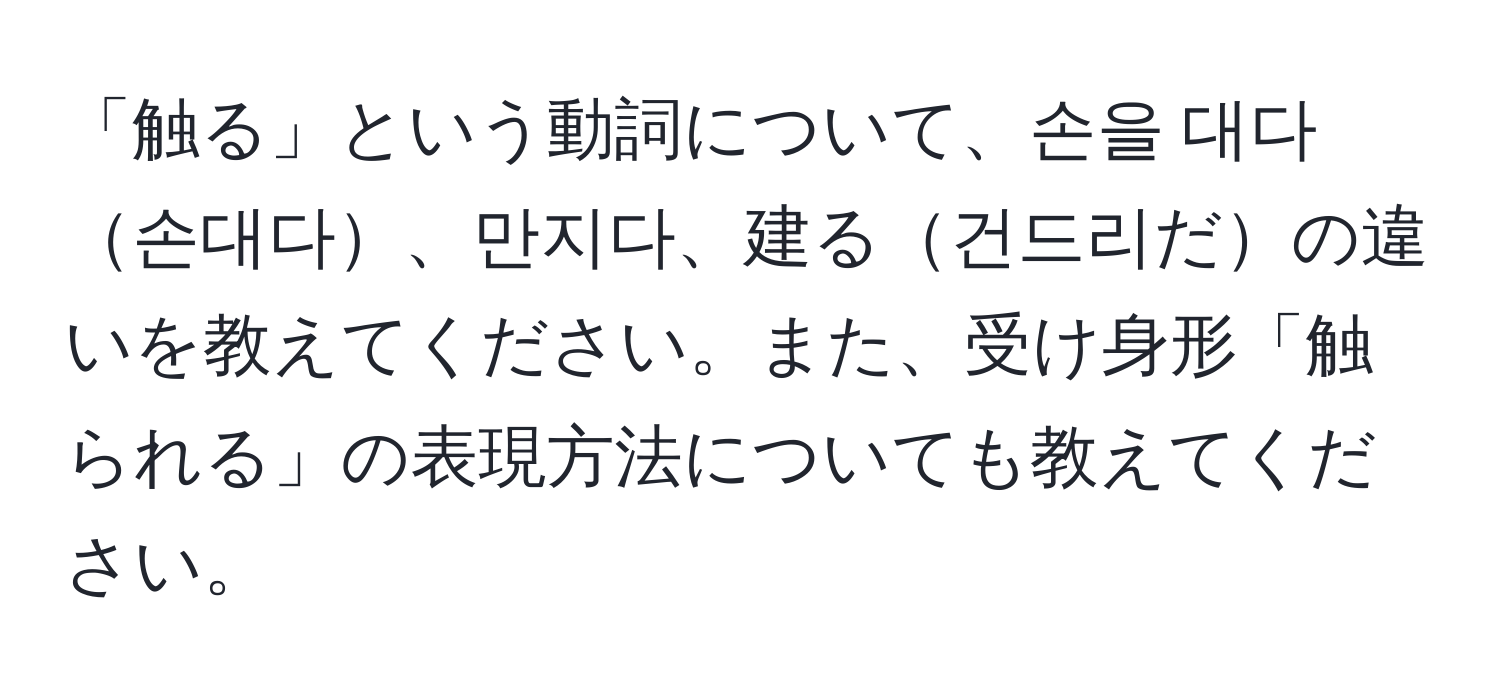 「触る」という動詞について、손을 대다손대다、만지다、建る건드리だの違いを教えてください。また、受け身形「触られる」の表現方法についても教えてください。