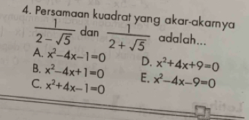 Persamaan kuadrat yang akar-akarya
 1/2-sqrt(5)  dan  1'/2+sqrt(5)  adalah...
A. x^2-4x-1=0 D. x^2+4x+9=0
B. x^2-4x+1=0 E. x^2-4x-9=0
C. x^2+4x-1=0