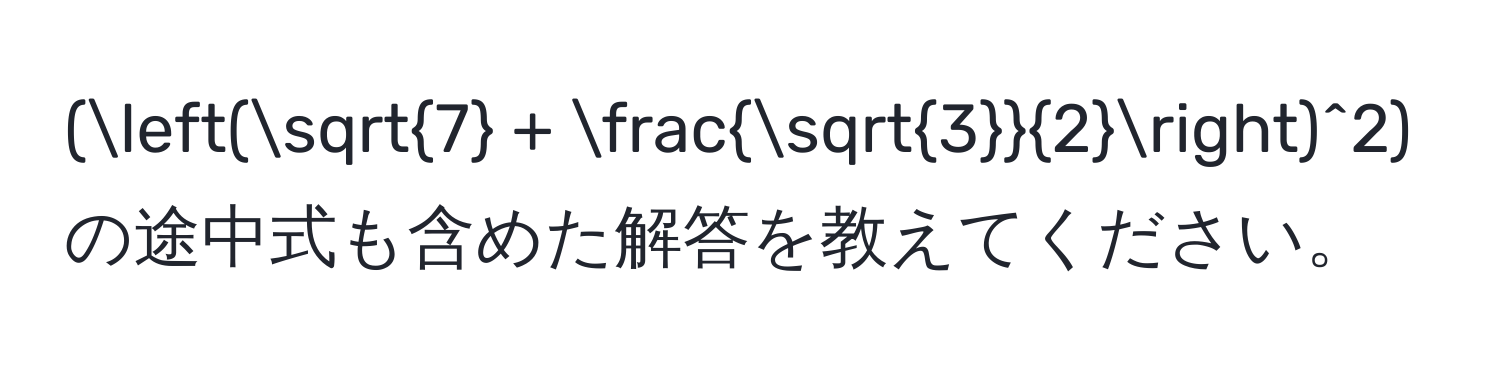 ((sqrt(7) +  sqrt(3)/2 )^2) の途中式も含めた解答を教えてください。