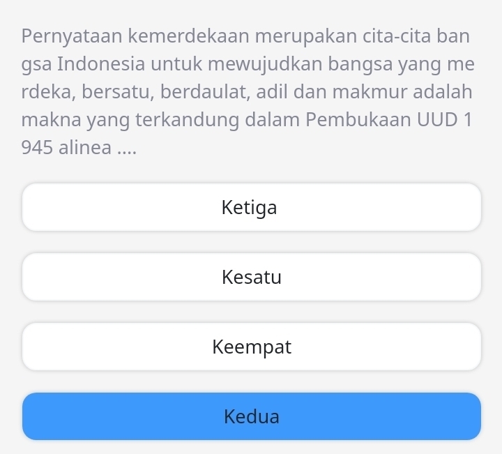 Pernyataan kemerdekaan merupakan cita-cita ban
gsa Indonesia untuk mewujudkan bangsa yang me
rdeka, bersatu, berdaulat, adil dan makmur adalah
makna yang terkandung dalam Pembukaan UUD 1
945 alinea ....
Ketiga
Kesatu
Keempat
Kedua