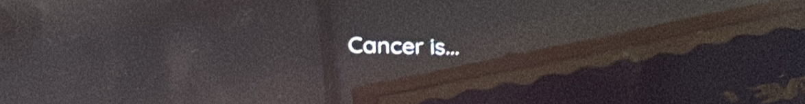 Cancer is...