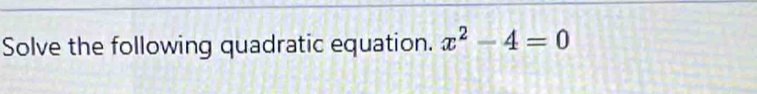 Solve the following quadratic equation. x^2-4=0