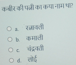 कबीर की पत्नी का कया नाम था?
a.ॉरत्लावली
b. कमाली
c. चंद्रवती
d.लोई