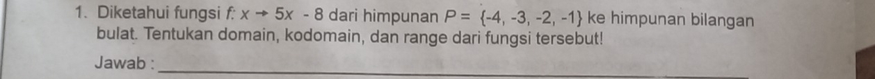 Diketahui fungsi f: xto 5x-8 dari himpunan P= -4,-3,-2,-1 ke himpunan bilangan 
bulat. Tentukan domain, kodomain, dan range dari fungsi tersebut! 
Jawab :_