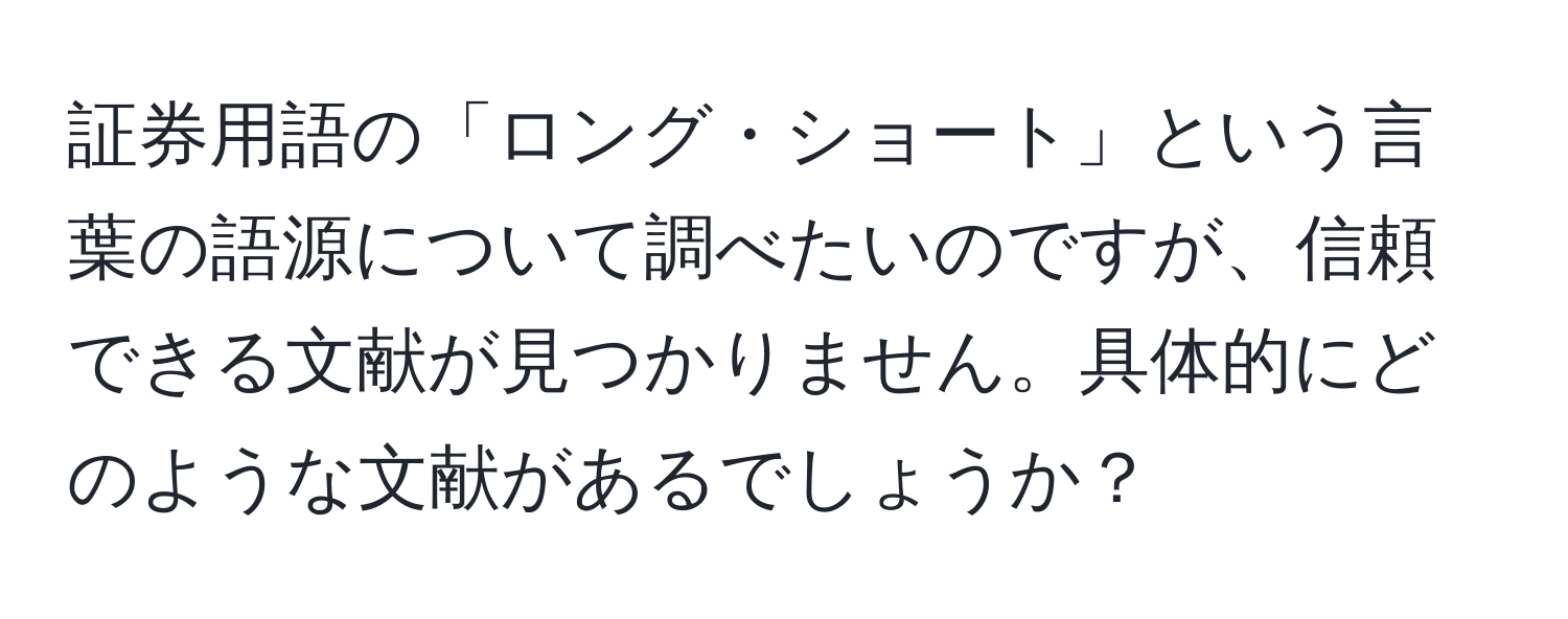 証券用語の「ロング・ショート」という言葉の語源について調べたいのですが、信頼できる文献が見つかりません。具体的にどのような文献があるでしょうか？