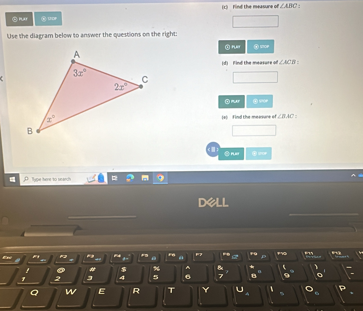 Find the measure of ∠ ABC.
PLAY @ STOP
Use the diagram below to answer the questions on the right:
⑥ plAy STOP
(d) Find the measure of ∠ ACB.
⊙ play  STOP
(e) Find the measure of ∠ BAC :
⑥ play @ stop
Type here to search
F11 Fi
F8 F9 12
Esc
Prt  cr
!
# $ %
B
7 2 3 4 5 6 7 8
w E R T Y 1
4 5 6