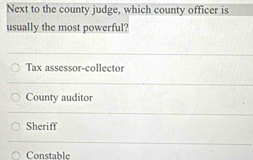 Next to the county judge, which county officer is
usually the most powerful?
Tax assessor-collector
County auditor
Sheriff
Constable