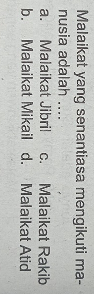 Malaikat yang senantiasa mengikuti ma-
nusia adalah ....
a. Malaikat Jibril c. Malaikat Rakib
b. Malaikat Mikail d. Malaikat Atid