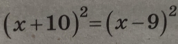 (x+10)^2=(x-9)^2