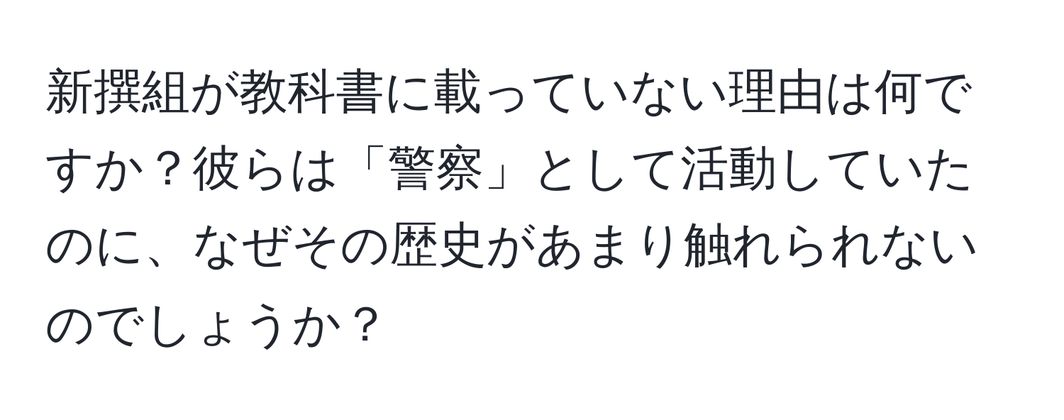 新撰組が教科書に載っていない理由は何ですか？彼らは「警察」として活動していたのに、なぜその歴史があまり触れられないのでしょうか？