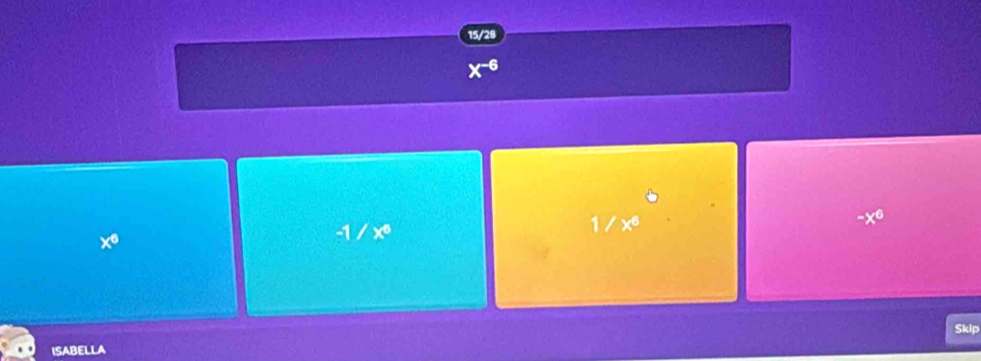 15/28
x^((-6)°
-x^6)
x^6
-1/x^6
1/x^6
Skip
ISABELLA