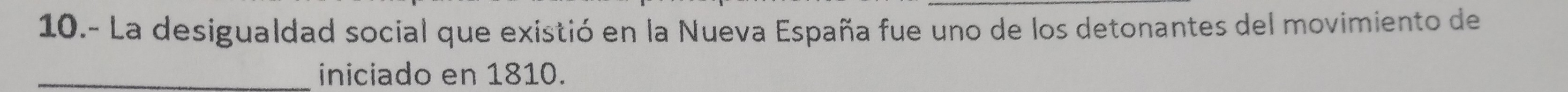 10.- La desigualdad social que existió en la Nueva España fue uno de los detonantes del movimiento de 
_iniciado en 1810.