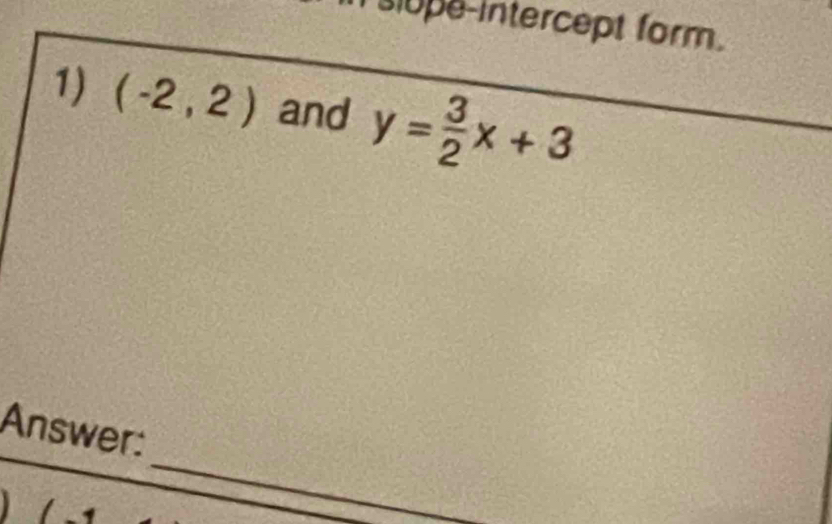 upe-intercept form. 
1) (-2,2) and y= 3/2 x+3
_ 
Answer: